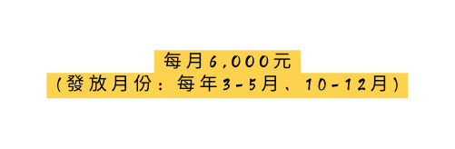 每月6 OOO元 發放月份 每年3 5月 10 12月