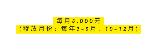 每月6 OOO元 發放月份 每年3 5月 10 12月