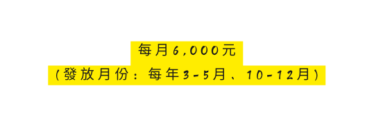 每月6 OOO元 發放月份 每年3 5月 10 12月